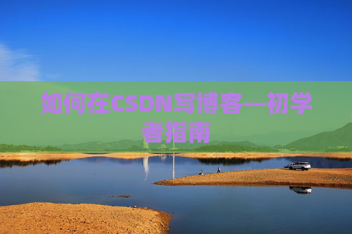 如何在CSDN写博客—初学者指南